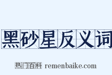 黑砂星反义词是什么意思的图片